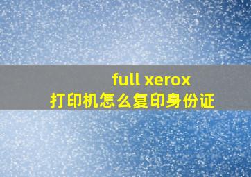 full xerox打印机怎么复印身份证